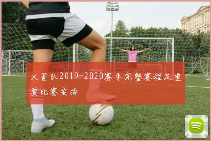 火箭队2019-2020赛季完整赛程及重要比赛安排