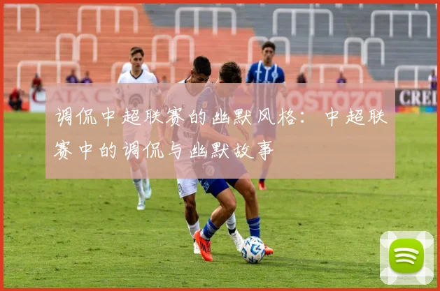 调侃中超联赛的幽默风格：中超联赛中的调侃与幽默故事