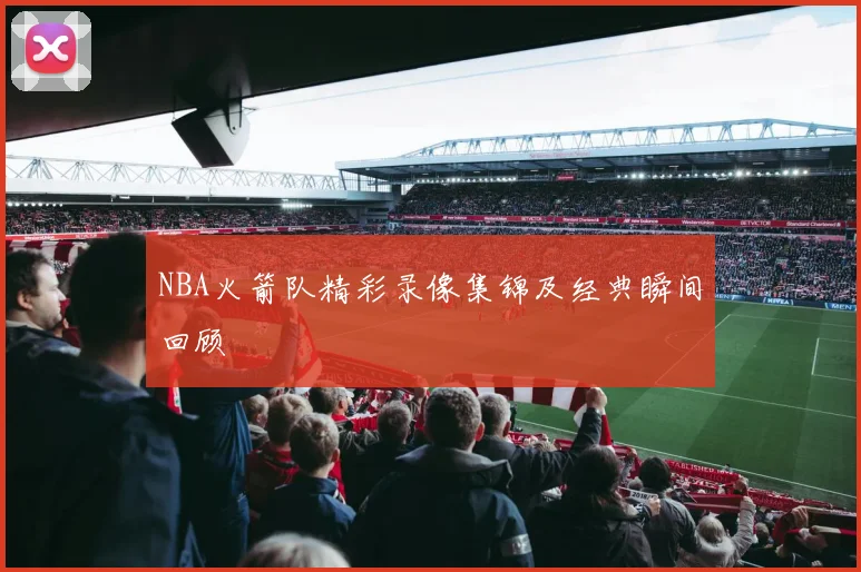 NBA火箭队精彩录像集锦及经典瞬间回顾