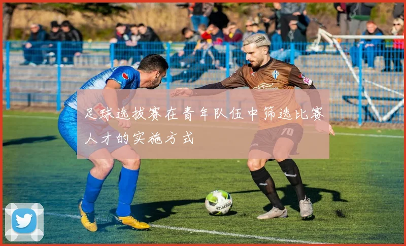 足球选拔赛在青年队伍中筛选比赛人才的实施方式