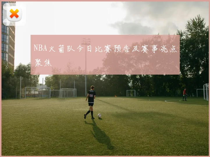 NBA火箭队今日比赛预告及赛事亮点聚焦